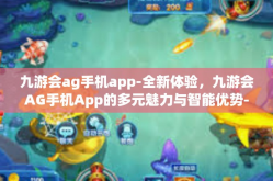 九游会ag手机app-全新体验，九游会AG手机App的多元魅力与智能优势-九游会ag手机app