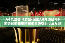 AG九游会_9游会-探索AG九游会与9游会的游戏奥秘与多重吸引力-AG九游会_9游会