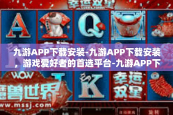 九游APP下载安装-九游APP下载安装，游戏爱好者的首选平台-九游APP下载安装