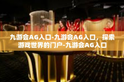 九游会AG入口-九游会AG入口，探索游戏世界的门户-九游会AG入口