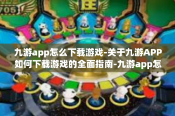九游app怎么下载游戏-关于九游APP如何下载游戏的全面指南-九游app怎么下载游戏