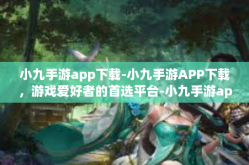 小九手游app下载-小九手游APP下载，游戏爱好者的首选平台-小九手游app下载
