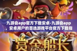 九游会app官方下载安卓-九游会app，安卓用户的首选游戏平台官方下载指南-九游会app官方下载安卓