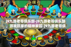 j9九游老哥俱乐部-J9九游老哥俱乐部，游戏玩家的精神家园-j9九游老哥俱乐部