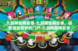 九游网官网安卓-九游网官网安卓，探索游戏世界的门户-九游网官网安卓