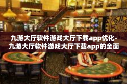 九游大厅软件游戏大厅下载app优化-九游大厅软件游戏大厅下载app的全面优化体验-九游大厅软件游戏大厅下载app优化