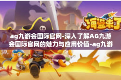ag九游会国际官网-深入了解AG九游会国际官网的魅力与应用价值-ag九游会国际官网