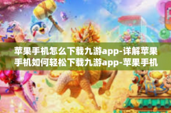 苹果手机怎么下载九游app-详解苹果手机如何轻松下载九游app-苹果手机怎么下载九游app