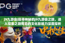 j9九游会|探寻神秘的J9九游会之旅，进入探索之路背后的文化影响力深度探析。j9九游会