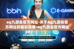 ag九游会官方网址-关于Ag九游会官方网址的精彩探索-ag九游会官方网址
