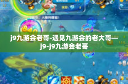 j9九游会老哥-遇见九游会的老大哥—j9-j9九游会老哥