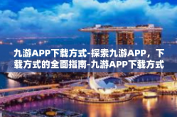 九游APP下载方式-探索九游APP，下载方式的全面指南-九游APP下载方式