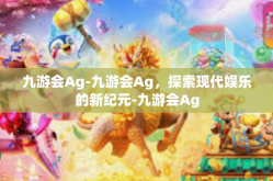 九游会Ag-九游会Ag，探索现代娱乐的新纪元-九游会Ag