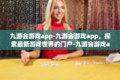 九游会游戏app-九游会游戏app，探索最新游戏世界的门户-九游会游戏app