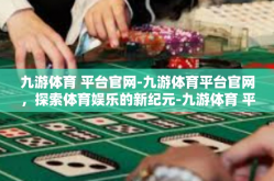 九游体育 平台官网-九游体育平台官网，探索体育娱乐的新纪元-九游体育 平台官网
