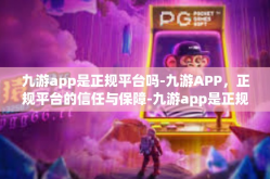 九游app是正规平台吗-九游APP，正规平台的信任与保障-九游app是正规平台吗