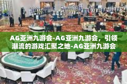 AG亚洲九游会-AG亚洲九游会，引领潮流的游戏汇聚之地-AG亚洲九游会