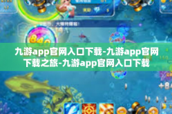 九游app官网入口下载-九游app官网下载之旅-九游app官网入口下载