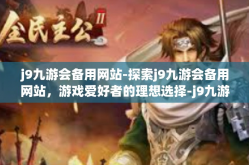 j9九游会备用网站-探索j9九游会备用网站，游戏爱好者的理想选择-j9九游会备用网站