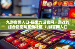 九游官网入口-探索九游官网，游戏的综合指南与互动社区-九游官网入口