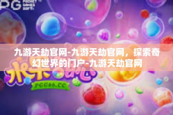九游天劫官网-九游天劫官网，探索奇幻世界的门户-九游天劫官网