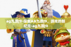 ag九游J9-探索AG九游J9，游戏的新纪元-ag九游J9
