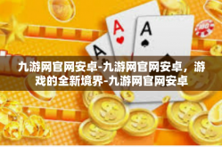 九游网官网安卓-九游网官网安卓，游戏的全新境界-九游网官网安卓