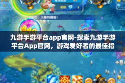 九游手游平台app官网-探索九游手游平台App官网，游戏爱好者的最佳指南-九游手游平台app官网