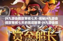 j9九游会提款审核七天-揭秘j9九游会提款审核七天的背后故事-j9九游会提款审核七天