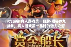 j9九游会 真人游戏第一品牌-揭秘J9九游会，真人游戏第一品牌的魅力之源-j9九游会 真人游戏第一品牌