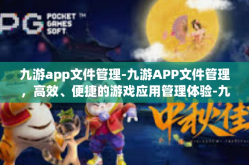 九游app文件管理-九游APP文件管理，高效、便捷的游戏应用管理体验-九游app文件管理
