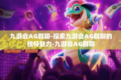九游会AG群聊-探索九游会AG群聊的独特魅力-九游会AG群聊