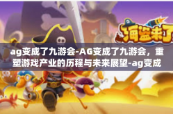 ag变成了九游会-AG变成了九游会，重塑游戏产业的历程与未来展望-ag变成了九游会