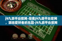 j9九游平台官网-探索j9九游平台官网，游戏爱好者的乐园-j9九游平台官网