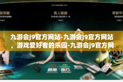 九游会j9官方网站-九游会J9官方网站，游戏爱好者的乐园-九游会j9官方网站
