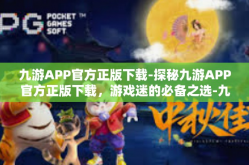 九游APP官方正版下载-探秘九游APP官方正版下载，游戏迷的必备之选-九游APP官方正版下载