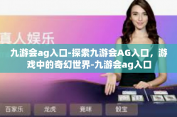 九游会ag入口-探索九游会AG入口，游戏中的奇幻世界-九游会ag入口