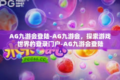 AG九游会登陆-AG九游会，探索游戏世界的登录门户-AG九游会登陆