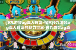 j9九游会ag真人官网-探索j9九游会ag真人官网的魅力世界-j9九游会ag真人官网