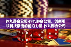 j9九游会公司-J9九游会公司，创新引领科技潮流的前沿力量-j9九游会公司