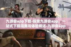 九游会app下载-探索九游会app，一站式下载指南与体验概述-九游会app下载