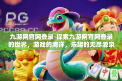 九游网官网登录-探索九游网官网登录的世界，游戏的海洋，乐趣的无尽源泉-九游网官网登录