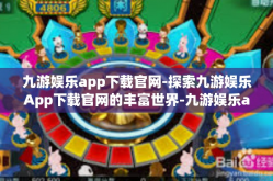九游娱乐app下载官网-探索九游娱乐App下载官网的丰富世界-九游娱乐app下载官网
