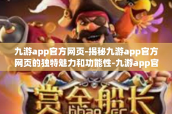 九游app官方网页-揭秘九游app官方网页的独特魅力和功能性-九游app官方网页