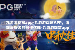 九游游戏盒app-九游游戏盒APP，游戏爱好者的最佳伙伴-九游游戏盒app