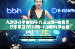 九游游戏平台官网-九游游戏平台官网—玩家乐园的引领者-九游游戏平台官网