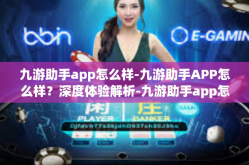 九游助手app怎么样-九游助手APP怎么样？深度体验解析-九游助手app怎么样