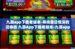 九游app下载老版本-寻找昔日情深的旧体验 九游App下载老版本-九游app下载老版本