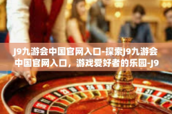 J9九游会中国官网入口-探索J9九游会中国官网入口，游戏爱好者的乐园-J9九游会中国官网入口