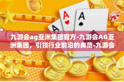 九游会ag亚洲集团官方-九游会AG亚洲集团，引领行业前沿的典范-九游会ag亚洲集团官方
